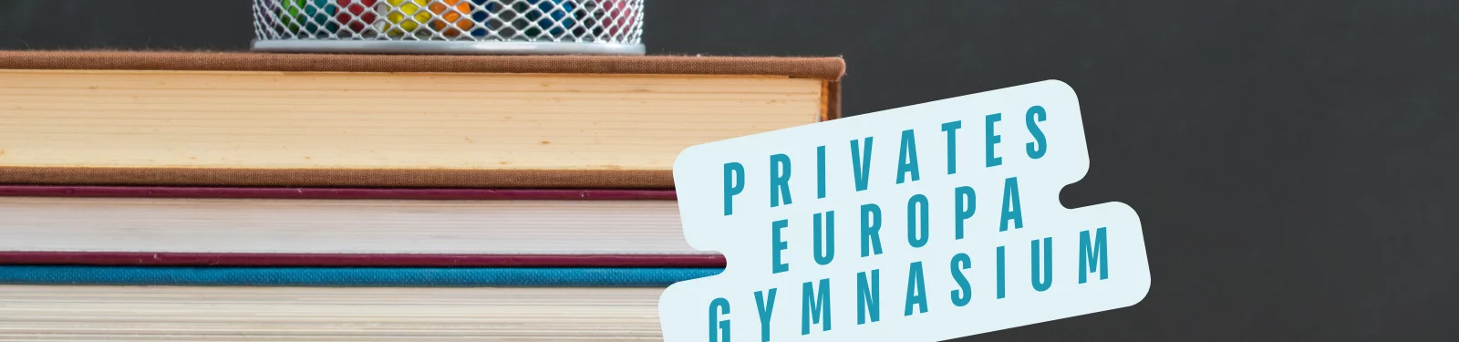 Ein Stapel Schulbücher mit einem Stiftehalter im Hintergrund symbolisiert das Lernumfeld am Privaten Europa Gymnasium. Der Text 'Privates Europa Gymnasium' ist in großen, modernen Buchstaben auf einem hellen, stilisierten Schild zu sehen.