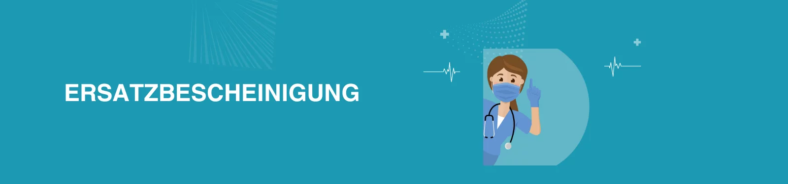 Ein Banner in Türkis mit dem Wort "ERSATZBESCHEINIGUNG" in großen weißen Buchstaben. Auf der rechten Seite befindet sich eine Grafik eines medizinischen Fachangestellten mit blauer Uniform, der eine Gesichtsmaske trägt und eine erhobene Hand zeigt, was möglicherweise eine Geste des Grußes oder der Aufmerksamkeit darstellt. Der Hintergrund enthält außerdem abstrakte weiße Linien und medizinische Symbole wie ein EKG-Herzschlagmuster und ein Pluszeichen.