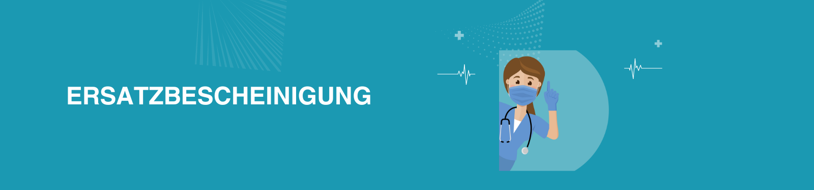 Ein Banner in Türkis mit dem Wort "ERSATZBESCHEINIGUNG" in großen weißen Buchstaben. Auf der rechten Seite befindet sich eine Grafik eines medizinischen Fachangestellten mit blauer Uniform, der eine Gesichtsmaske trägt und eine erhobene Hand zeigt, was möglicherweise eine Geste des Grußes oder der Aufmerksamkeit darstellt. Der Hintergrund enthält außerdem abstrakte weiße Linien und medizinische Symbole wie ein EKG-Herzschlagmuster und ein Pluszeichen.